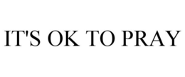 IT'S OK TO PRAY trademark