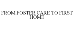FROM FOSTER CARE TO FIRST HOME trademark