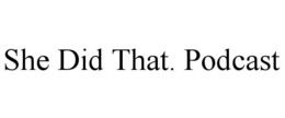SHE DID THAT. PODCAST trademark