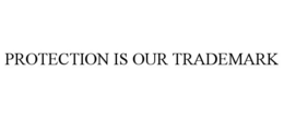 PROTECTION IS OUR TRADEMARK trademark