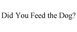 DID YOU FEED THE DOG? trademark