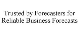 TRUSTED BY FORECASTERS FOR RELIABLE BUSINESS FORECASTS trademark