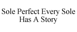 SOLE PERFECT EVERY SOLE HAS A STORY trademark