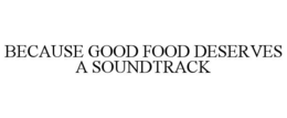 BECAUSE GOOD FOOD DESERVES A SOUNDTRACK trademark