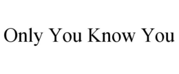 ONLY YOU KNOW YOU trademark