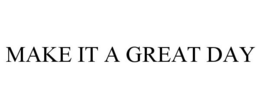 MAKE IT A GREAT DAY trademark