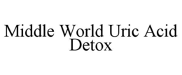 MIDDLE WORLD URIC ACID DETOX trademark