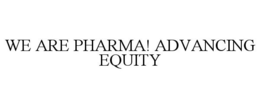WE ARE PHARMA! ADVANCING EQUITY trademark