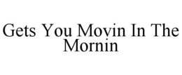 GETS YOU MOVIN IN THE MORNIN trademark