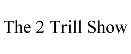 THE 2 TRILL SHOW trademark