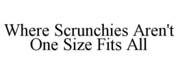 WHERE SCRUNCHIES AREN'T ONE SIZE FITS ALL trademark