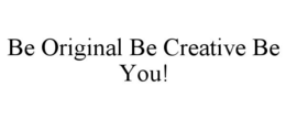 BE ORIGINAL BE CREATIVE BE YOU! trademark