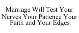 MARRIAGE WILL TEST YOUR NERVES YOUR PATIENCE YOUR FAITH AND YOUR EDGES trademark