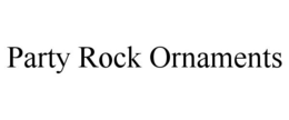 PARTY ROCK ORNAMENTS trademark