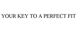 YOUR KEY TO A PERFECT FIT trademark