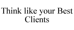 THINK LIKE YOUR BEST CLIENTS trademark