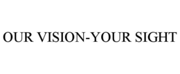 OUR VISION-YOUR SIGHT trademark