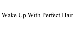 WAKE UP WITH PERFECT HAIR trademark