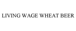 LIVING WAGE WHEAT BEER trademark