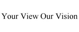 YOUR VIEW OUR VISION trademark