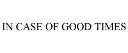 IN CASE OF GOOD TIMES trademark