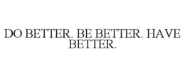 DO BETTER. BE BETTER. HAVE BETTER. trademark