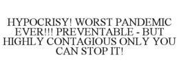 HYPOCRISY! WORST PANDEMIC EVER!!! PREVENTABLE - BUT HIGHLY CONTAGIOUS ONLY YOU CAN STOP IT! trademark