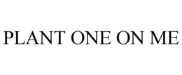 PLANT ONE ON ME trademark
