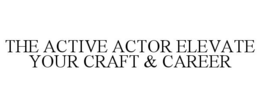 THE ACTIVE ACTOR ELEVATE YOUR CRAFT & CAREER trademark