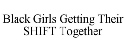 BLACK GIRLS GETTING THEIR SHIFT TOGETHER trademark
