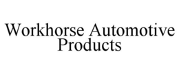 WORKHORSE AUTOMOTIVE PRODUCTS trademark