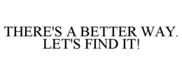 THERE'S A BETTER WAY. LET'S FIND IT! trademark