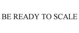 BE READY TO SCALE trademark