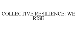 COLLECTIVE RESILIENCE: WE RISE trademark