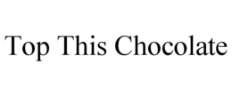 TOP THIS CHOCOLATE trademark