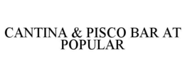 CANTINA & PISCO BAR AT POPULAR trademark