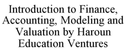 INTRODUCTION TO FINANCE, ACCOUNTING, MODELING AND VALUATION BY HAROUN EDUCATION VENTURES trademark