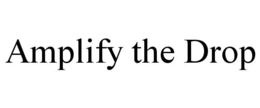 AMPLIFY THE DROP trademark