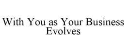 WITH YOU AS YOUR BUSINESS EVOLVES trademark