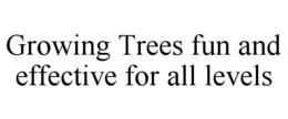 GROWING TREES FUN AND EFFECTIVE FOR ALL LEVELS trademark