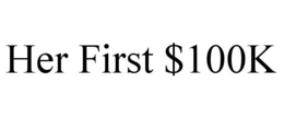 HER FIRST $100K trademark