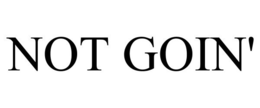 NOT GOIN' trademark