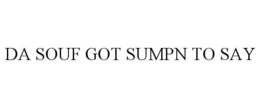 DA SOUF GOT SUMPN TO SAY trademark