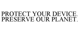 PROTECT YOUR DEVICE. PRESERVE OUR PLANET. trademark