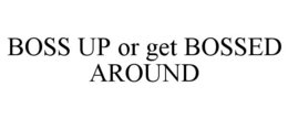 BOSS UP OR GET BOSSED AROUND trademark