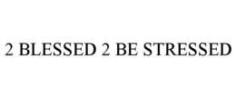2 BLESSED 2 BE STRESSED trademark