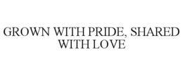 GROWN WITH PRIDE, SHARED WITH LOVE trademark