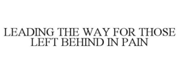 LEADING THE WAY FOR THOSE LEFT BEHIND IN PAIN trademark