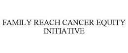 FAMILY REACH CANCER EQUITY INITIATIVE trademark