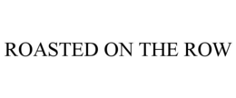 ROASTED ON THE ROW trademark